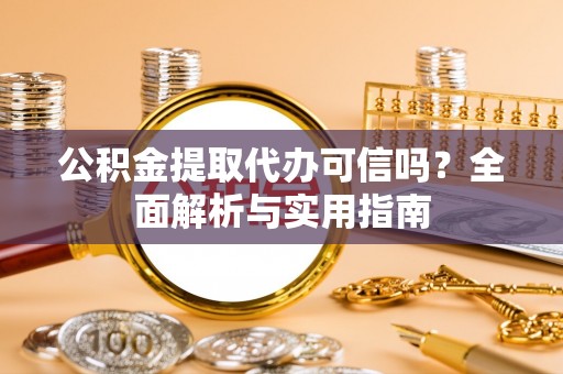 巴南公积金提取代办可信吗？全面解析与实用指南