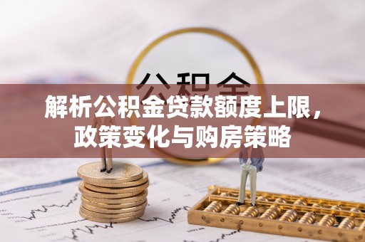 巴南解析公积金贷款额度上限，政策变化与购房策略