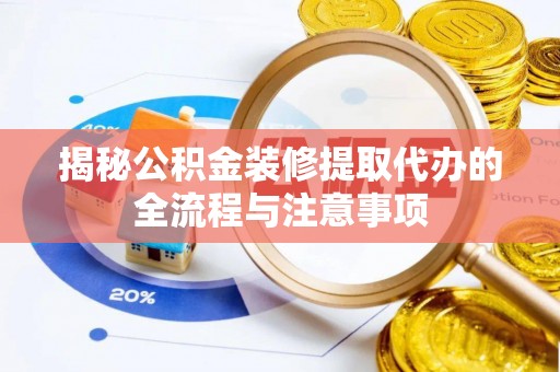 巴南揭秘公积金装修提取代办的全流程与注意事项