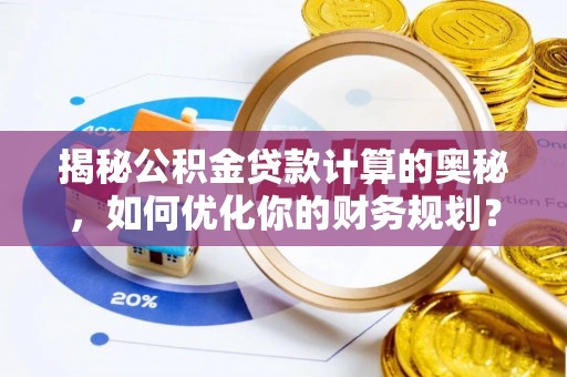 巴南揭秘公积金贷款计算的奥秘，如何优化你的财务规划？