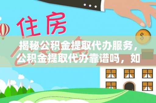 巴南揭秘公积金提取代办服务，公积金提取代办靠谱吗，如何选择放心渠道？