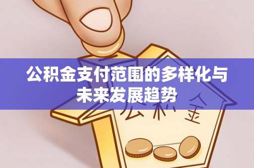 巴南公积金支付范围的多样化与未来发展趋势