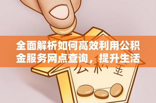 巴南全面解析如何高效利用公积金服务网点查询，提升生活便利性