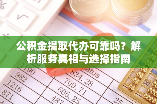 巴南公积金提取代办可靠吗？解析服务真相与选择指南