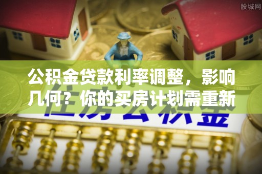 巴南公积金贷款利率调整，影响几何？你的买房计划需重新审视