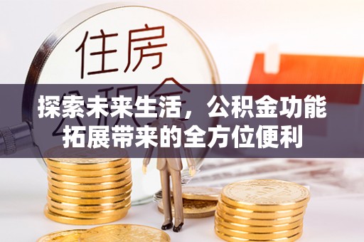 巴南探索未来生活，公积金功能拓展带来的全方位便利