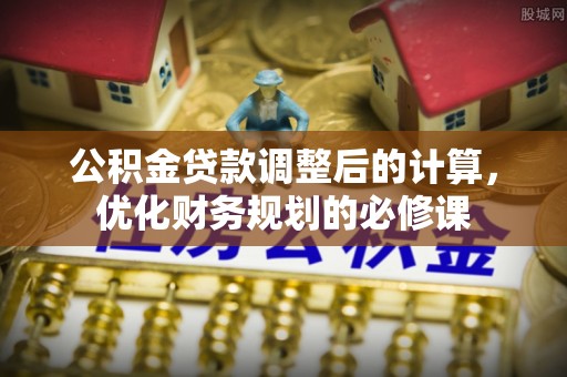 巴南公积金贷款调整后的计算，优化财务规划的必修课