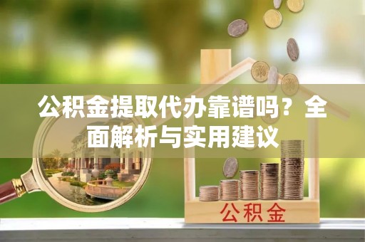 巴南公积金提取代办靠谱吗？全面解析与实用建议