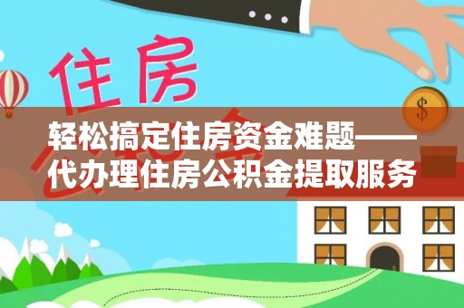 巴南轻松搞定住房资金难题——代办理住房公积金提取服务详解