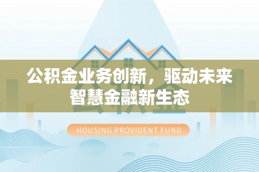 巴南公积金业务创新，驱动未来智慧金融新生态