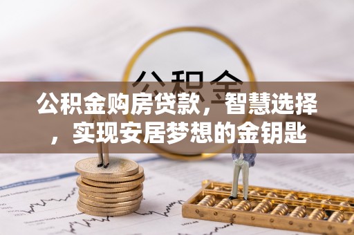 巴南公积金购房贷款，智慧选择，实现安居梦想的金钥匙