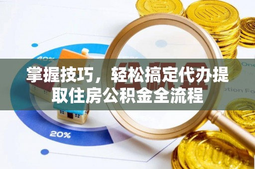 巴南掌握技巧，轻松搞定代办提取住房公积金全流程