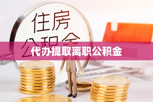 巴南代办提取离职公积金