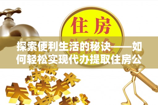 巴南探索便利生活的秘诀——如何轻松实现代办提取住房公积金