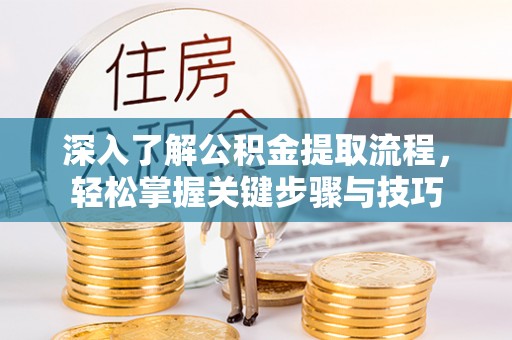 巴南深入了解公积金提取流程，轻松掌握关键步骤与技巧