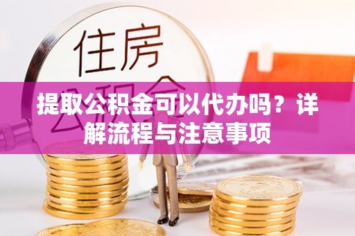 巴南提取公积金可以代办吗？详解流程与注意事项