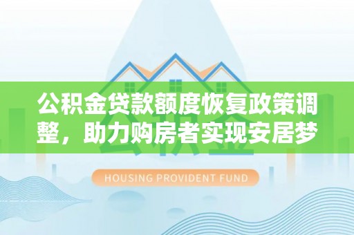 巴南公积金贷款额度恢复政策调整，助力购房者实现安居梦想