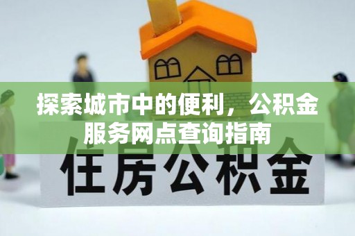 巴南探索城市中的便利，公积金服务网点查询指南