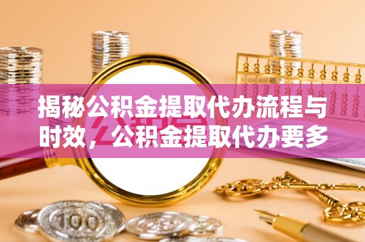 巴南揭秘公积金提取代办流程与时效，公积金提取代办要多久不再迷茫