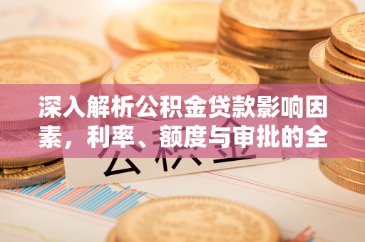 巴南深入解析公积金贷款影响因素，利率、额度与审批的全面解读
