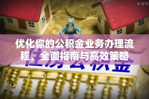 巴南优化你的公积金业务办理流程，全面指南与高效策略