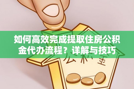 巴南如何高效完成提取住房公积金代办流程？详解与技巧