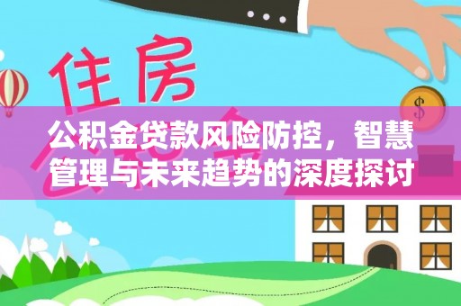 巴南公积金贷款风险防控，智慧管理与未来趋势的深度探讨