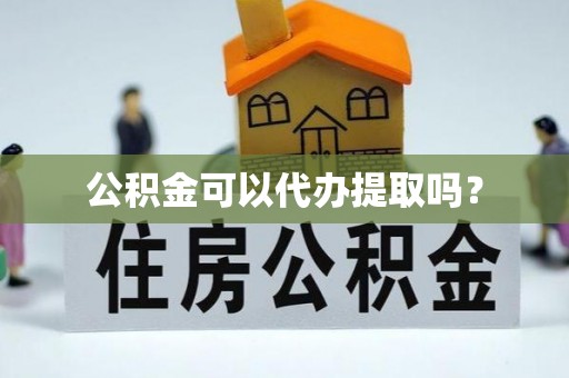 巴南公积金可以代办提取吗？
