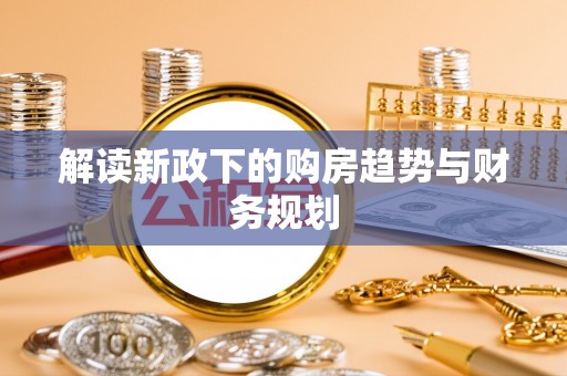 巴南解读新政下的购房趋势与财务规划