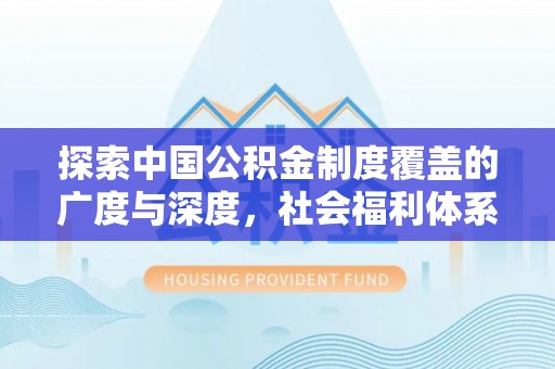 巴南探索中国公积金制度覆盖的广度与深度，社会福利体系的基石