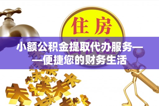 巴南小额公积金提取代办服务——便捷您的财务生活