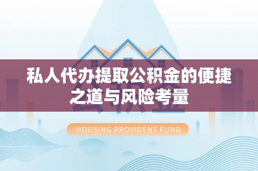 巴南私人代办提取公积金的便捷之道与风险考量