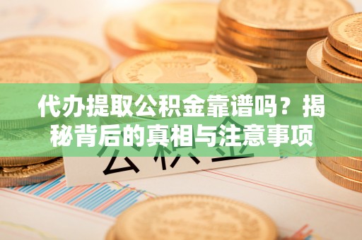 巴南代办提取公积金靠谱吗？揭秘背后的真相与注意事项