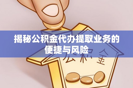 巴南揭秘公积金代办提取业务的便捷与风险