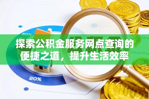 巴南探索公积金服务网点查询的便捷之道，提升生活效率