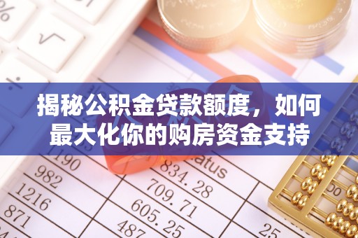 巴南揭秘公积金贷款额度，如何最大化你的购房资金支持