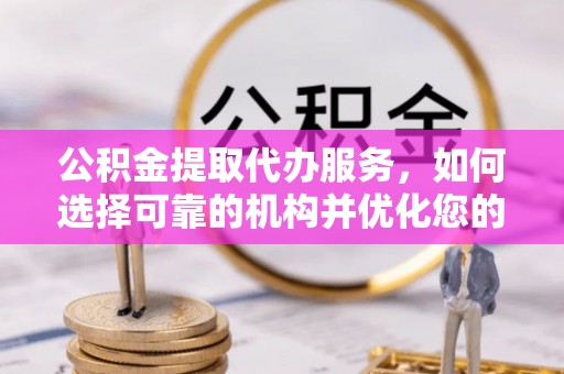 巴南公积金提取代办服务，如何选择可靠的机构并优化您的财务规划