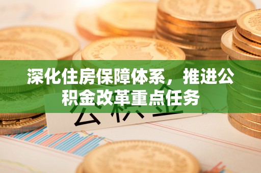 巴南深化住房保障体系，推进公积金改革重点任务