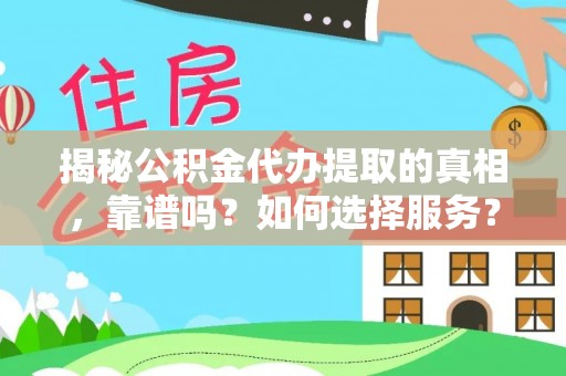 巴南揭秘公积金代办提取的真相，靠谱吗？如何选择服务？