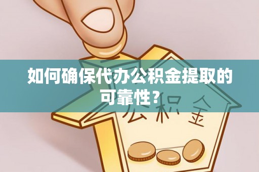 巴南如何确保代办公积金提取的可靠性？