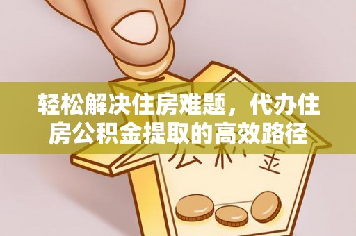 巴南轻松解决住房难题，代办住房公积金提取的高效路径