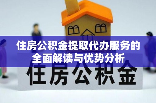 巴南住房公积金提取代办服务的全面解读与优势分析