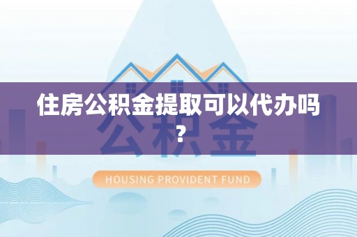 巴南住房公积金提取可以代办吗？