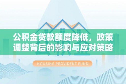 巴南公积金贷款额度降低，政策调整背后的影响与应对策略
