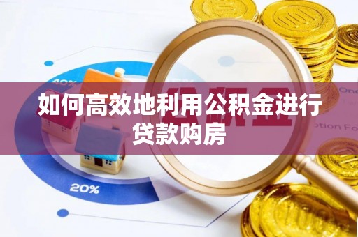 巴南如何高效地利用公积金进行贷款购房