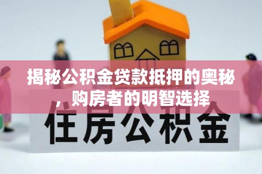 巴南揭秘公积金贷款抵押的奥秘，购房者的明智选择