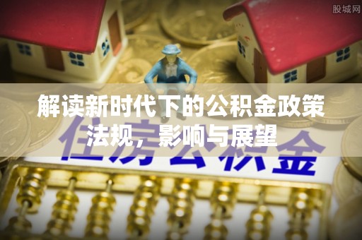 巴南解读新时代下的公积金政策法规，影响与展望
