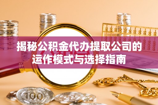 巴南揭秘公积金代办提取公司的运作模式与选择指南