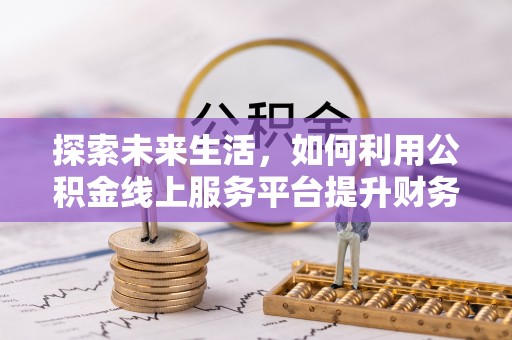 巴南探索未来生活，如何利用公积金线上服务平台提升财务效率
