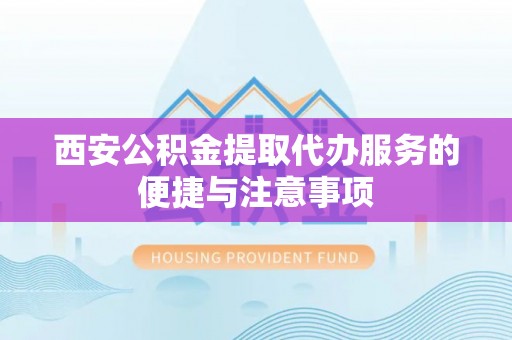 巴南西安公积金提取代办服务的便捷与注意事项
